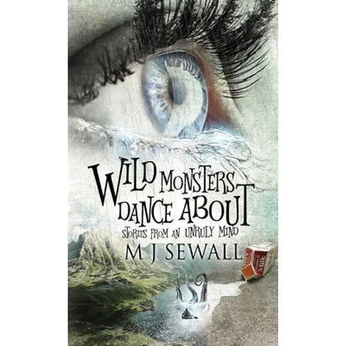 Wild Monsters Dance About: Stories From An Unruly Mind - Hardcover