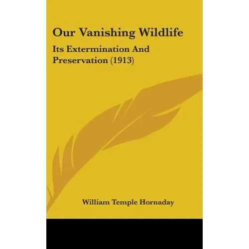 Our Vanishing Wildlife: Its Extermination And Preservation (1913) - Hardcover