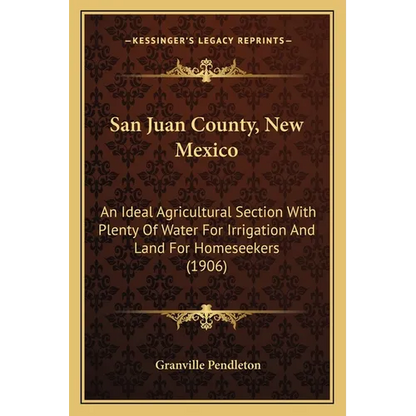 San Juan County, New Mexico: An Ideal Agricultural Section With Plenty Of Water For Irrigation And Land For Homeseekers (1906) - Paperback