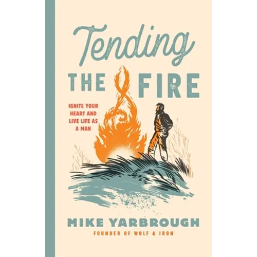Tending the Fire: Ignite Your Heart and Live Life as a Man - Paperback