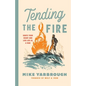 Tending the Fire: Ignite Your Heart and Live Life as a Man - Paperback