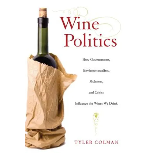 Wine Politics: How Governments, Environmentalists, Mobsters, and Critics Influence the Wines We Drink - Paperback