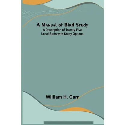 A Manual of Bird Study; A Description of Twenty-Five Local Birds with Study Options - Paperback