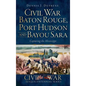Civil War Baton Rouge, Port Hudson and Bayou Sara: Capturing the Mississippi - Hardcover