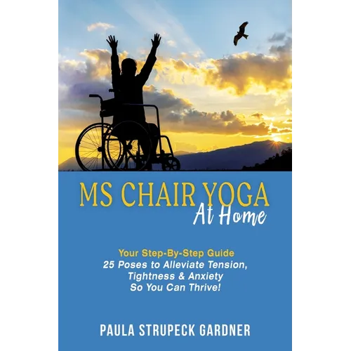 MS Chair Yoga At Home Your Step-By-Step Guide 25 Poses to Alleviate Tension, Tightness, & Anxiety So You Can Thrive - Paperback