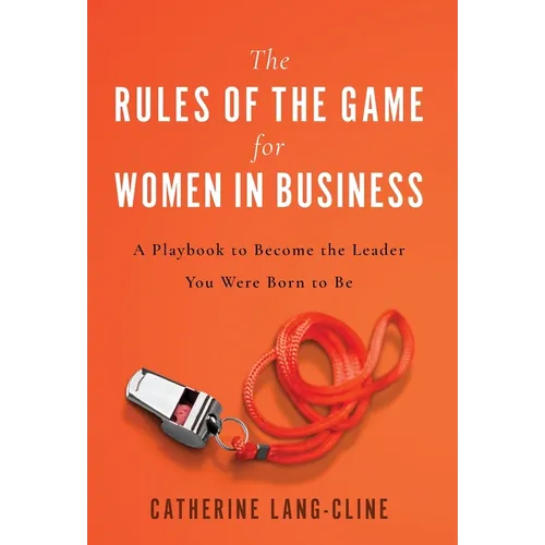 The Rules of the Game for Women in Business: A Playbook to Become the Leader You Were Born to Be - Hardcover