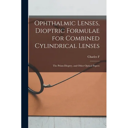 Ophthalmic Lenses, Dioptric Formulae for Combined Cylindrical Lenses: The Prism-dioptry, and Other Optical Papers - Paperback