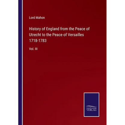 History of England from the Peace of Utrecht to the Peace of Versailles 1718-1783: Vol. III - Paperback