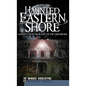 Haunted Eastern Shore: Ghostly Tales from East of the Chesapeake - Hardcover