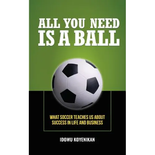 All You Need Is a Ball: What Soccer Teaches Us about Success in Life and Business - Paperback