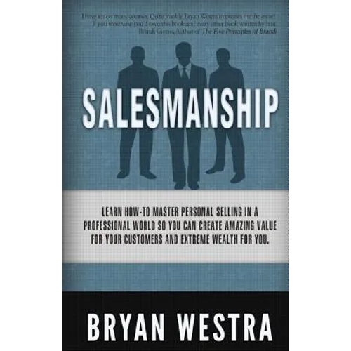 Salesmanship: Learn How-To Master Personal Selling In A Professional World So You Can Create Amazing Value For Your Customers And Ex - Paperback