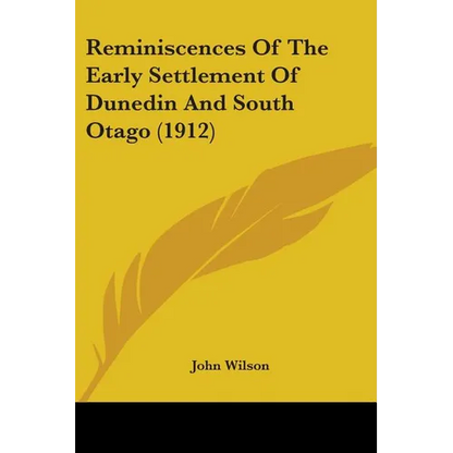 Reminiscences Of The Early Settlement Of Dunedin And South Otago (1912) - Paperback