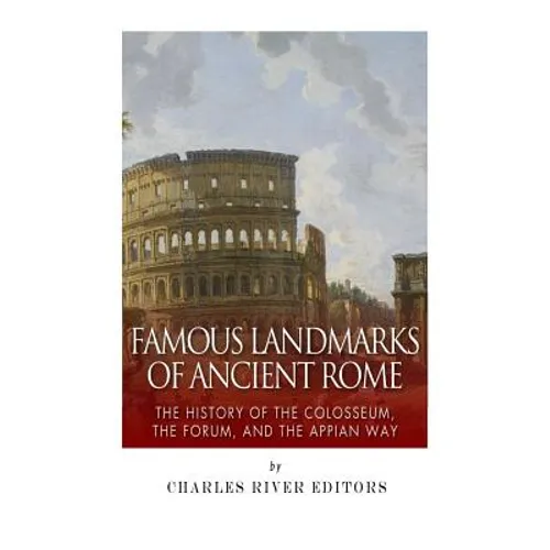 Famous Landmarks of Ancient Rome: The History of the Colosseum, the Forum, and the Appian Way - Paperback
