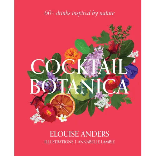 Cocktail Botanica: 60+ Drinks Inspired by Nature - Hardcover