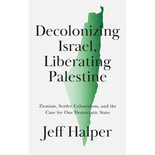 Decolonizing Israel, Liberating Palestine: Zionism, Settler Colonialism, and the Case for One Democratic State - Paperback