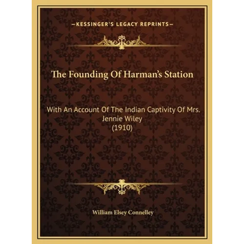 The Founding Of Harman's Station: With An Account Of The Indian Captivity Of Mrs. Jennie Wiley (1910) - Hardcover
