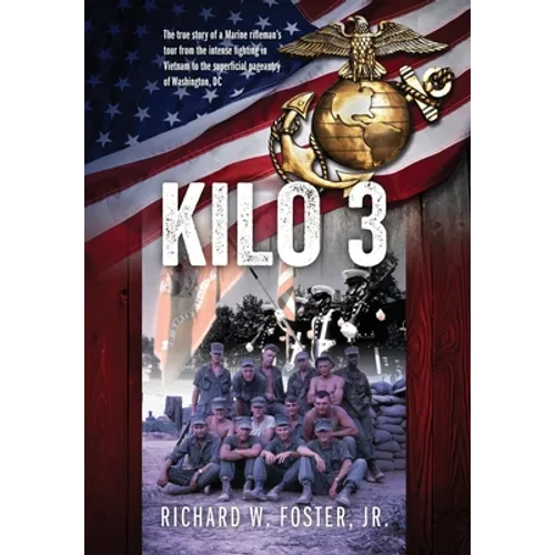 Kilo 3: The True Story of a Marine Rifleman's Tour from the Intense Fighting in Vietnam to the Superficial Pageantry of Washington, DC - Hardcover