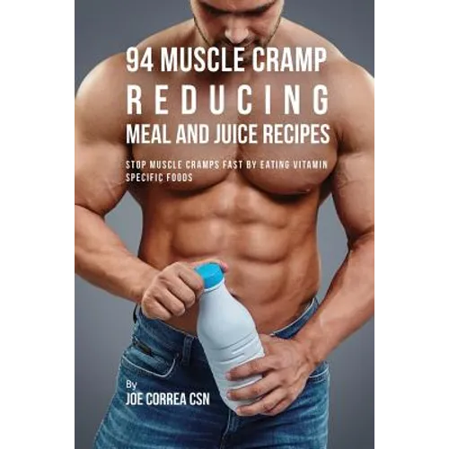 94 Muscle Cramp Reducing Meal and Juice Recipes: Stop Muscle Cramps Fast by Eating Vitamin Specific Foods - Paperback