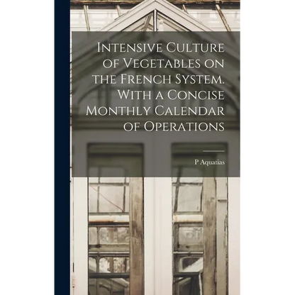 Intensive Culture of Vegetables on the French System. With a Concise Monthly Calendar of Operations - Hardcover