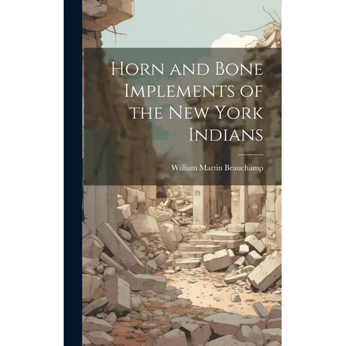 Horn and Bone Implements of the New York Indians - Hardcover