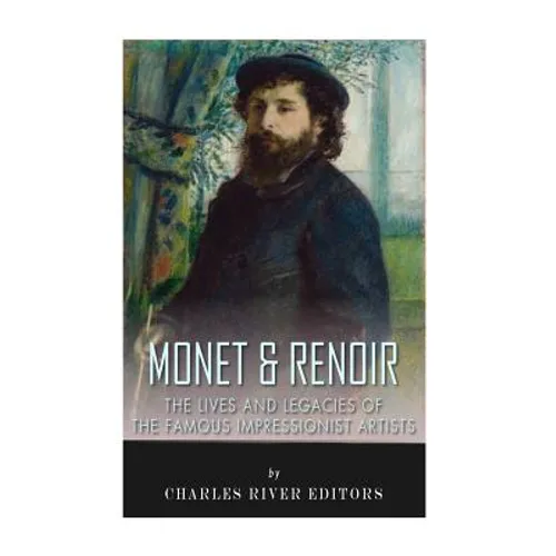 Monet & Renoir: The Lives and Legacies of the Famous Impressionist Artists - Paperback