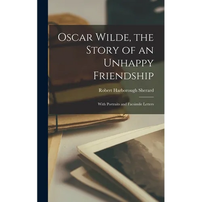 Oscar Wilde, the Story of an Unhappy Friendship: With Portraits and Facsimile Letters - Hardcover