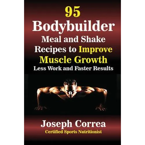 95 Bodybuilder Meal and Shake Recipes to Improve Muscle Growth: Less Work and Faster Results - Paperback