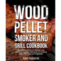 Wood Pellet Smoker and Grill Cookbook: Ultimate Cookbook for Making Tasty Barbecue, Complete BBQ Book for Smoking Meat, Fish, Game and Vegetables - Paperback