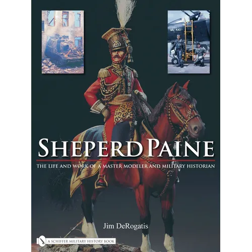 Sheperd Paine: The Life and Work of a Master Modeler and Military Historian - Hardcover