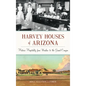 Harvey Houses of Arizona: Historic Hospitality from Winslow to the Grand Canyon - Hardcover