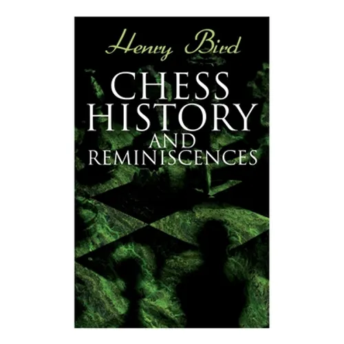 Chess History and Reminiscences: Development of the Game of Chess throughout the Ages - Paperback