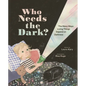 Who Needs the Dark?: The Many Ways Living Things Depend on Darkness - Hardcover