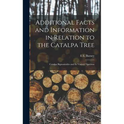 Additional Facts and Information in Relation to the Catalpa Tree: Catalpa Bignonioides and Its Variety? Speciosa - Hardcover