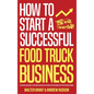 How to Start a Successful Food Truck Business: Quit Your Day Job and Earn Full-time Income on Autopilot With a Profitable Food Truck Business Even if - Hardcover