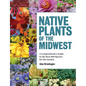 Native Plants of the Midwest: A Comprehensive Guide to the Best 500 Species for the Garden - Hardcover