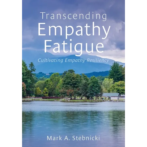 Transcending Empathy Fatigue: Cultivating Empathy Resiliency - Paperback