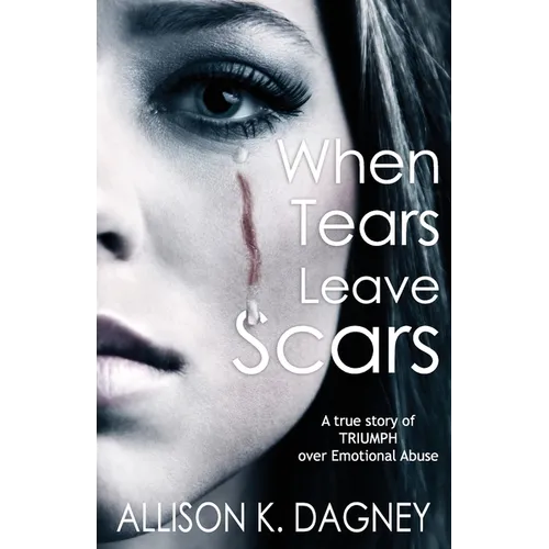 When Tears Leave Scars: A True Story of Triumph Over Emotional Abuse - Paperback