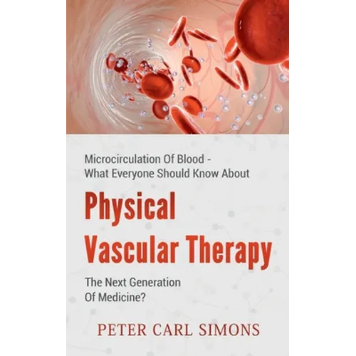 Physical Vascular Therapy - The Next Generation Of Medicine?: Microcirculation Of Blood - What Everyone Should Know About - Paperback