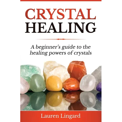 Crystal Healing: A Beginner's Guide to the Healing Powers of Crystals - Paperback