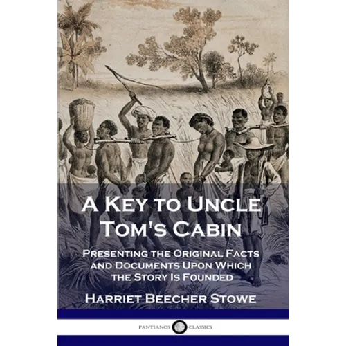 A Key to Uncle Tom's Cabin: Presenting the Original Facts and Documents Upon Which the Story Is Founded - Paperback