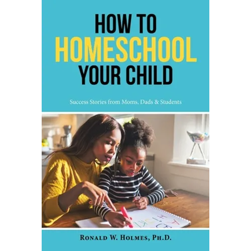 How to Homeschool Your Child: Success Stories from Moms, Dads & Students - Paperback