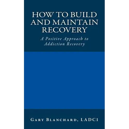 How to Build and Maintain Recovery: A Positive Approach to Addiction Recovery - Paperback