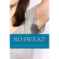 No Sweat!: The "No-Miracle-Cure" Guide to Understand and Manage Hyperhidrosis (Excessive Sweat), And Lead a Normal Life - Paperback