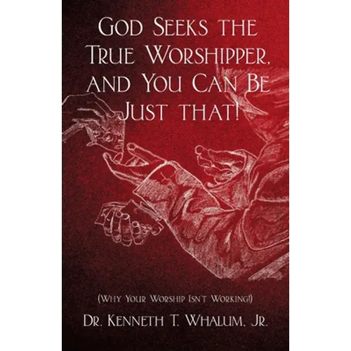 God Seeks the True Worshipper, and You Can Be Just That!: (Why Your Worship Isn't Working!) - Paperback