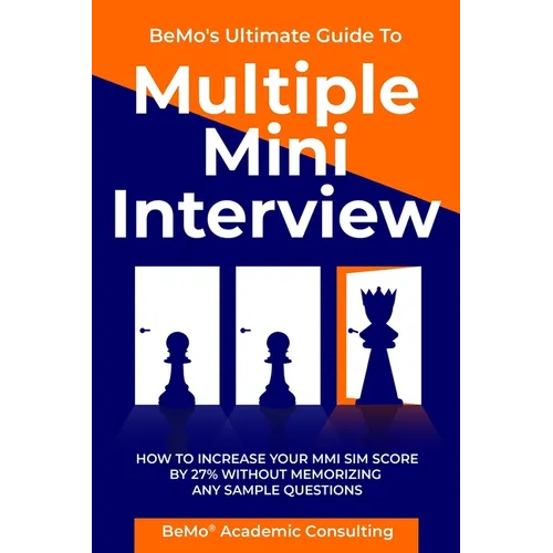 BeMo's Ultimate Guide to Multiple Mini Interview: How to Increase Your MMI Score by 27% without Memorizing any Sample Questions. - Paperback