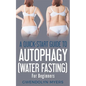A Quick-Start Guide to Autophagy (Water-Fasting) For Beginners: Discover How to Activate Autophagy for Weight Loss, Good Health, and Longevity - Paperback
