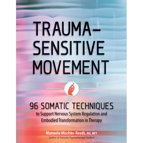 Trauma-Sensitive Movement: 96 Somatic Techniques to Support Nervous System Regulation and Embodied Transformation in Therapy - Paperback
