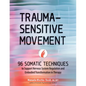 Trauma-Sensitive Movement: 96 Somatic Techniques to Support Nervous System Regulation and Embodied Transformation in Therapy - Paperback