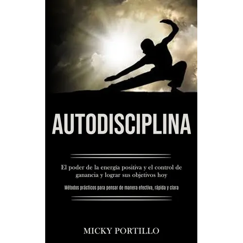 Autodisciplina: El poder de la energía positiva y el control de ganancia y lograr sus objetivos hoy (Métodos prácticos para pensar de - Paperback