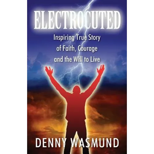 Electrocuted: Inspiring True Story of Faith, Courage and the Will to Live - Paperback